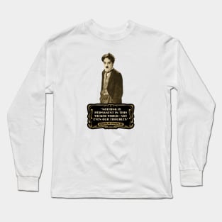 Charlie Chaplin Quotes: "Nothing Is Permanent In This Wicked World - Not Even Our Troubles" Long Sleeve T-Shirt